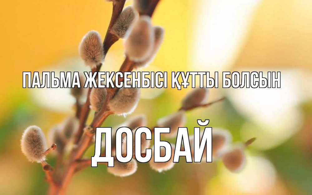 Күн сайын ашық хат с именем, Досбай Пальма жексенбісі құтты болсын верба Онлайн тегін жүктеп алу тілектері бар керемет карта 