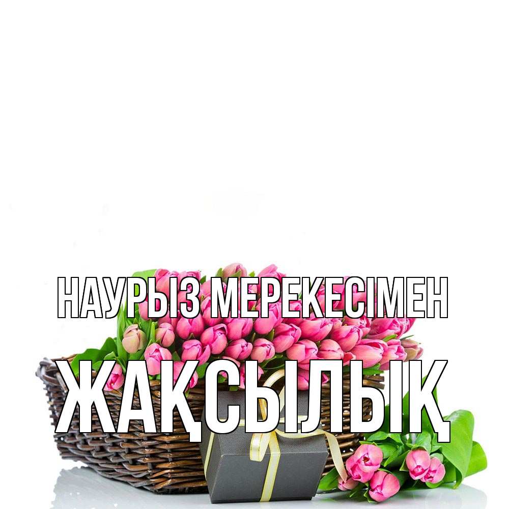Күн сайын ашық хат с именем, Жақсылық Наурыз мерекесімен цветы Онлайн тегін жүктеп алу тілектері бар керемет карта 