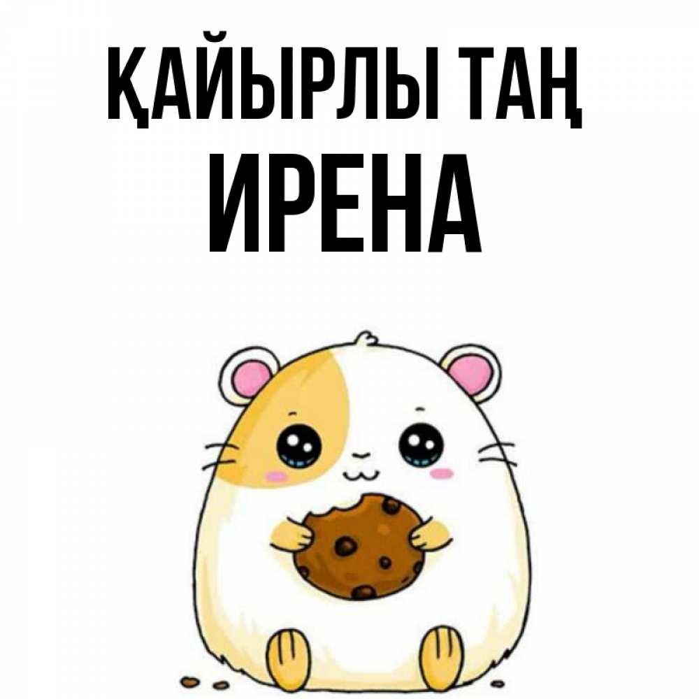 Күн сайын ашық хат с именем, Ирена Қайырлы таң есть печеньку. Утречко Онлайн тегін жүктеп алу тілектері бар керемет карта 