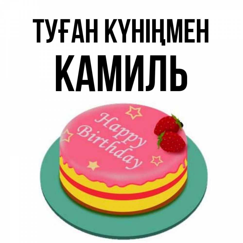 Күн сайын ашық хат с именем, Камиль Туған күніңмен торт, клубника, днюха Онлайн тегін жүктеп алу тілектері бар керемет карта 