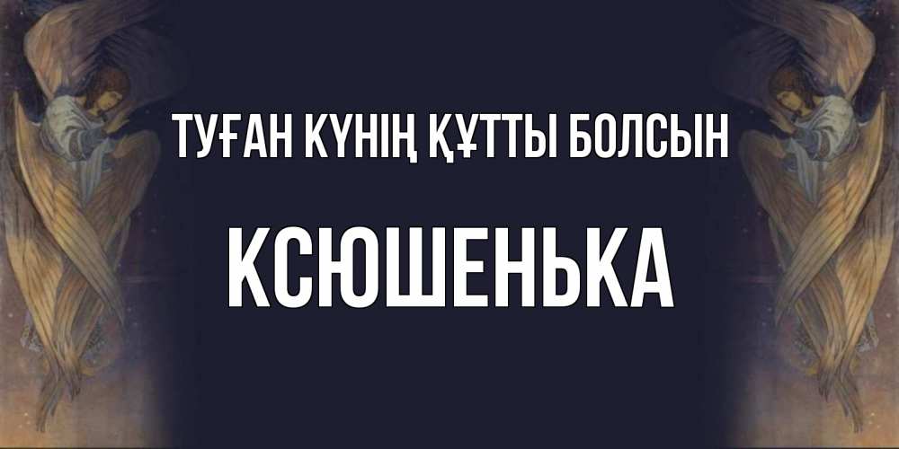 Күн сайын ашық хат с именем, Ксюшенька Туған күнің құтты болсын день ангела Онлайн тегін жүктеп алу тілектері бар керемет карта 