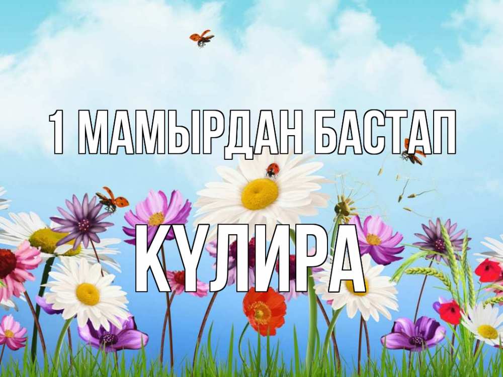 Күн сайын ашық хат с именем, КҮЛИРА 1 мамырдан бастап С 1 мая Онлайн тегін жүктеп алу тілектері бар керемет карта 