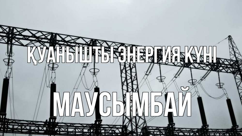 Күн сайын ашық хат с именем, МАУСЫМБАЙ Қуанышты энергия күні энергетика Онлайн тегін жүктеп алу тілектері бар керемет карта 