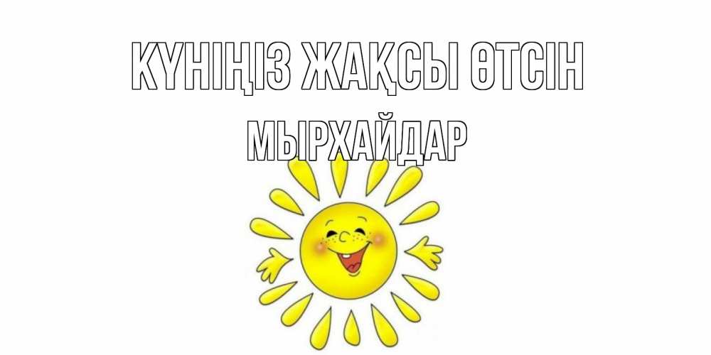 Күн сайын ашық хат с именем, МЫРХАЙДАР Күніңіз жақсы өтсін открытка на каждый день Онлайн тегін жүктеп алу тілектері бар керемет карта 