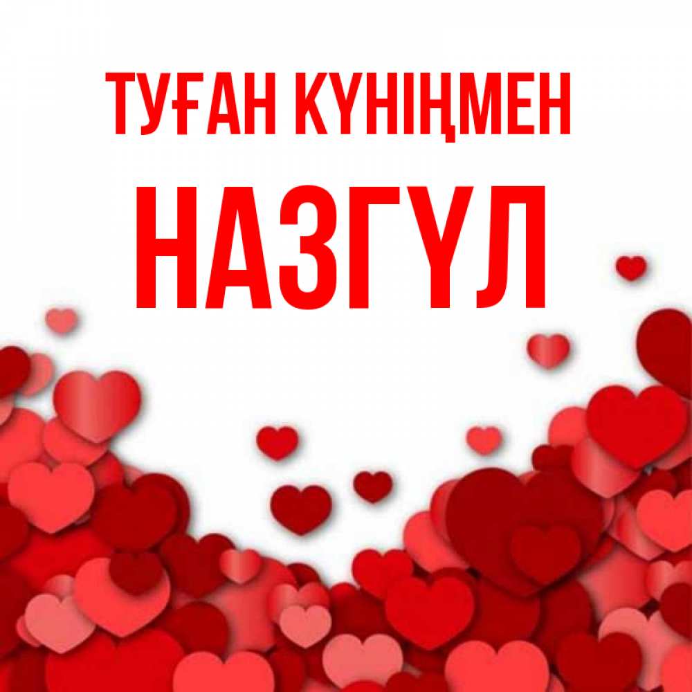 Күн сайын ашық хат с именем, НАЗГҮЛ Туған күніңмен много красных сердечек о любви Онлайн тегін жүктеп алу тілектері бар керемет карта 