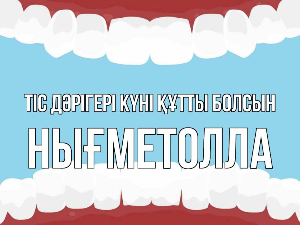 Күн сайын ашық хат с именем, НЫҒМЕТОЛЛА Тіс дәрігері күні құтты болсын с днем стоматолога Онлайн тегін жүктеп алу тілектері бар керемет карта 