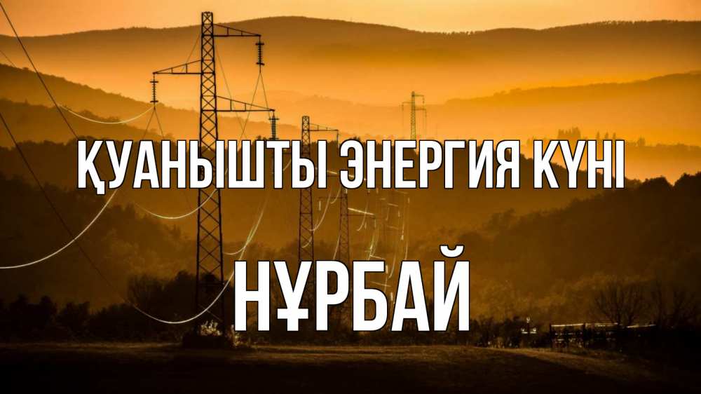 Күн сайын ашық хат с именем, НҰРБАЙ Қуанышты энергия күні ЛЭП провода горы закат Онлайн тегін жүктеп алу тілектері бар керемет карта 