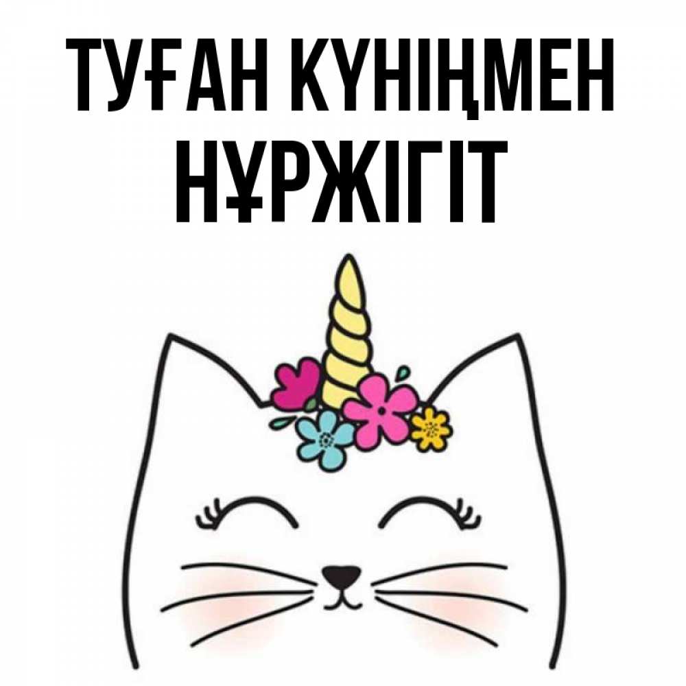 Күн сайын ашық хат с именем, НҰРЖІГІТ Туған күніңмен милый кот с одним рожком Онлайн тегін жүктеп алу тілектері бар керемет карта 