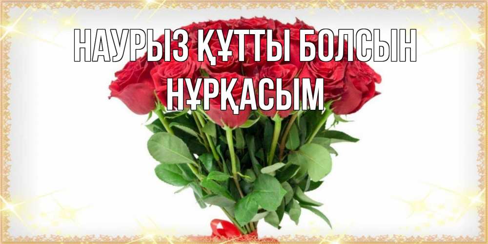 Күн сайын ашық хат с именем, НҰРҚАСЫМ Наурыз құтты болсын самый огромный букет для милых дам Онлайн тегін жүктеп алу тілектері бар керемет карта 