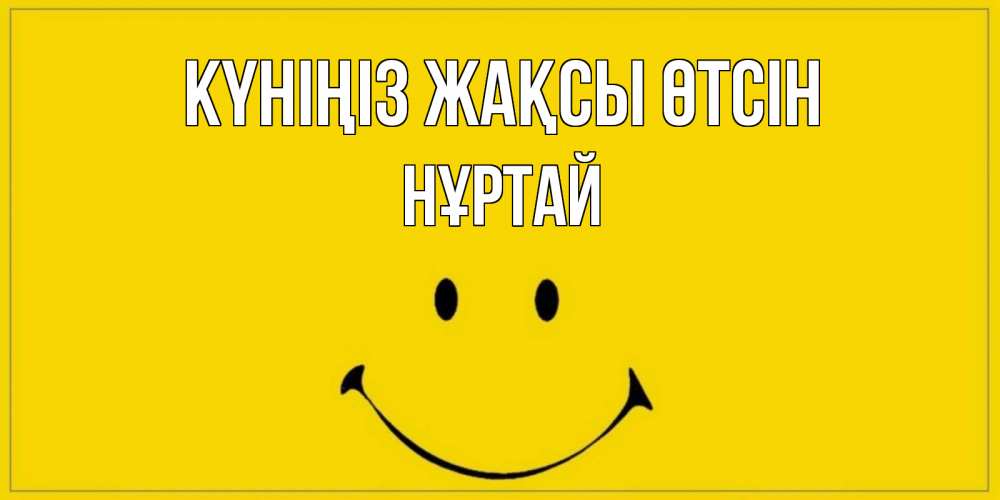 Күн сайын ашық хат с именем, Нұртай Күніңіз жақсы өтсін улыбка Онлайн тегін жүктеп алу тілектері бар керемет карта 