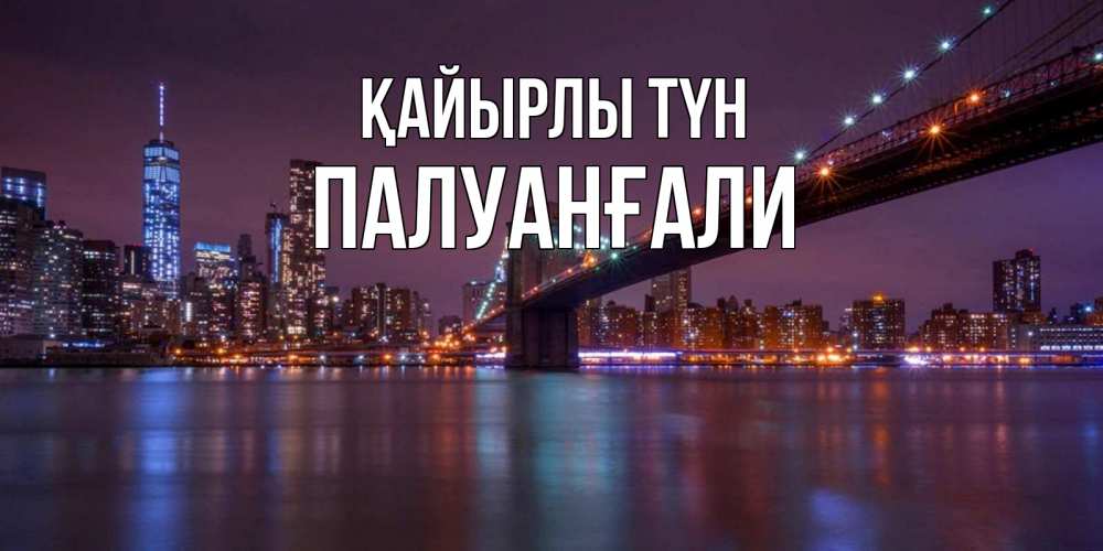 Күн сайын ашық хат с именем, ПАЛУАНҒАЛИ Қайырлы түн ночной мост Онлайн тегін жүктеп алу тілектері бар керемет карта 