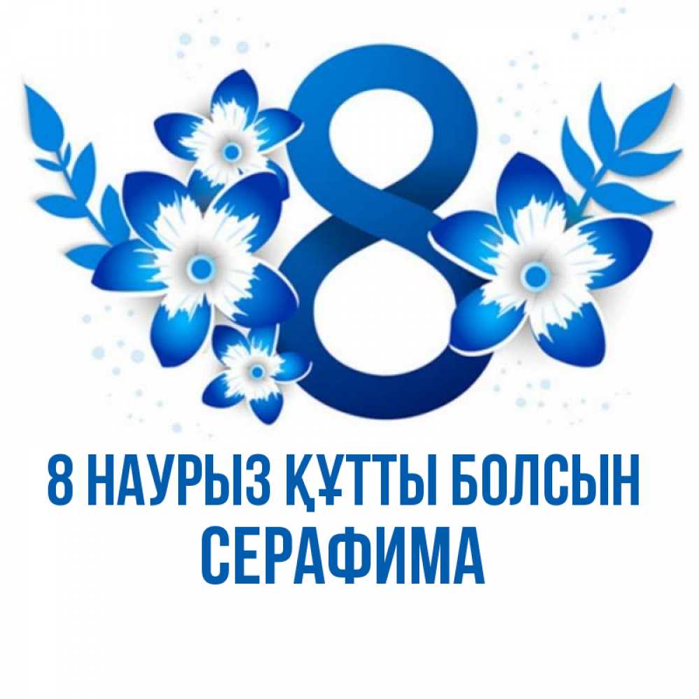 Күн сайын ашық хат с именем, Серафима 8 наурыз құтты болсын цветы Онлайн тегін жүктеп алу тілектері бар керемет карта 