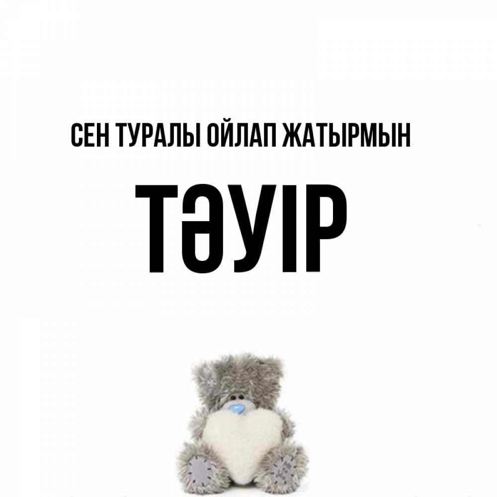 Күн сайын ашық хат с именем, ТӘУІР Сен туралы ойлап жатырмын тедди с сердечком для любимой Онлайн тегін жүктеп алу тілектері бар керемет карта 