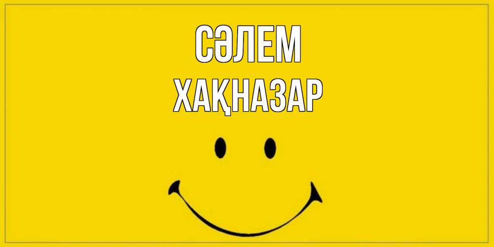 Күн сайын ашық хат с именем, ХАҚНАЗАР Сәлем смайл Онлайн тегін жүктеп алу тілектері бар керемет карта 