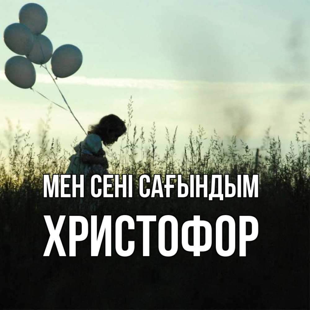 Күн сайын ашық хат с именем, Христофор Мен сені сағындым приходи ко мне и давай дружить Онлайн тегін жүктеп алу тілектері бар керемет карта 