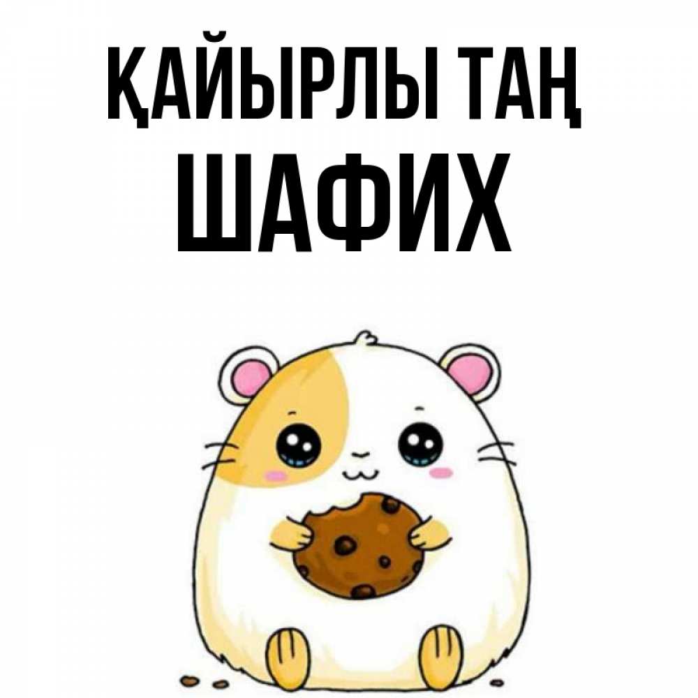 Күн сайын ашық хат с именем, ШАФИХ Қайырлы таң есть печеньку. Утречко Онлайн тегін жүктеп алу тілектері бар керемет карта 