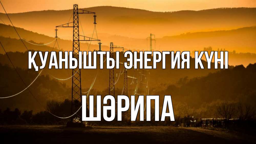 Күн сайын ашық хат с именем, ШӘРИПА Қуанышты энергия күні ЛЭП провода горы закат Онлайн тегін жүктеп алу тілектері бар керемет карта 