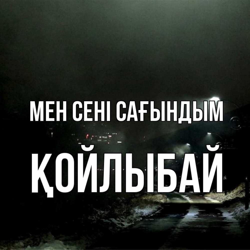Күн сайын ашық хат с именем, Қойлыбай Мен сені сағындым окраина города Онлайн тегін жүктеп алу тілектері бар керемет карта 