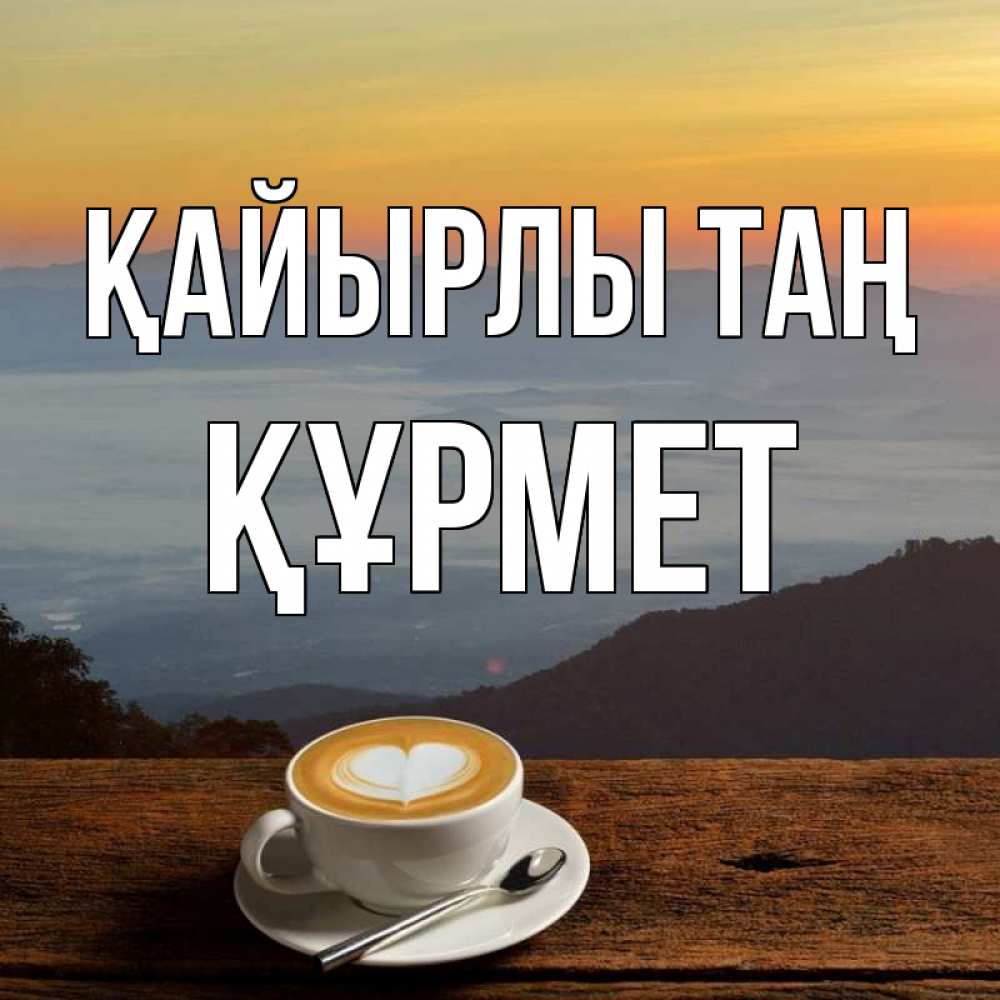 Күн сайын ашық хат с именем, ҚҰРМЕТ Қайырлы таң кофе на высоте Онлайн тегін жүктеп алу тілектері бар керемет карта 