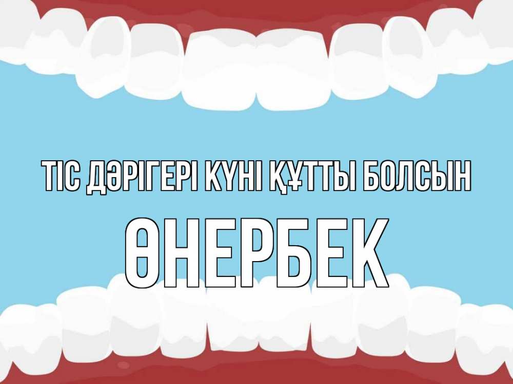 Күн сайын ашық хат с именем, ӨНЕРБЕК Тіс дәрігері күні құтты болсын с днем стоматолога Онлайн тегін жүктеп алу тілектері бар керемет карта 