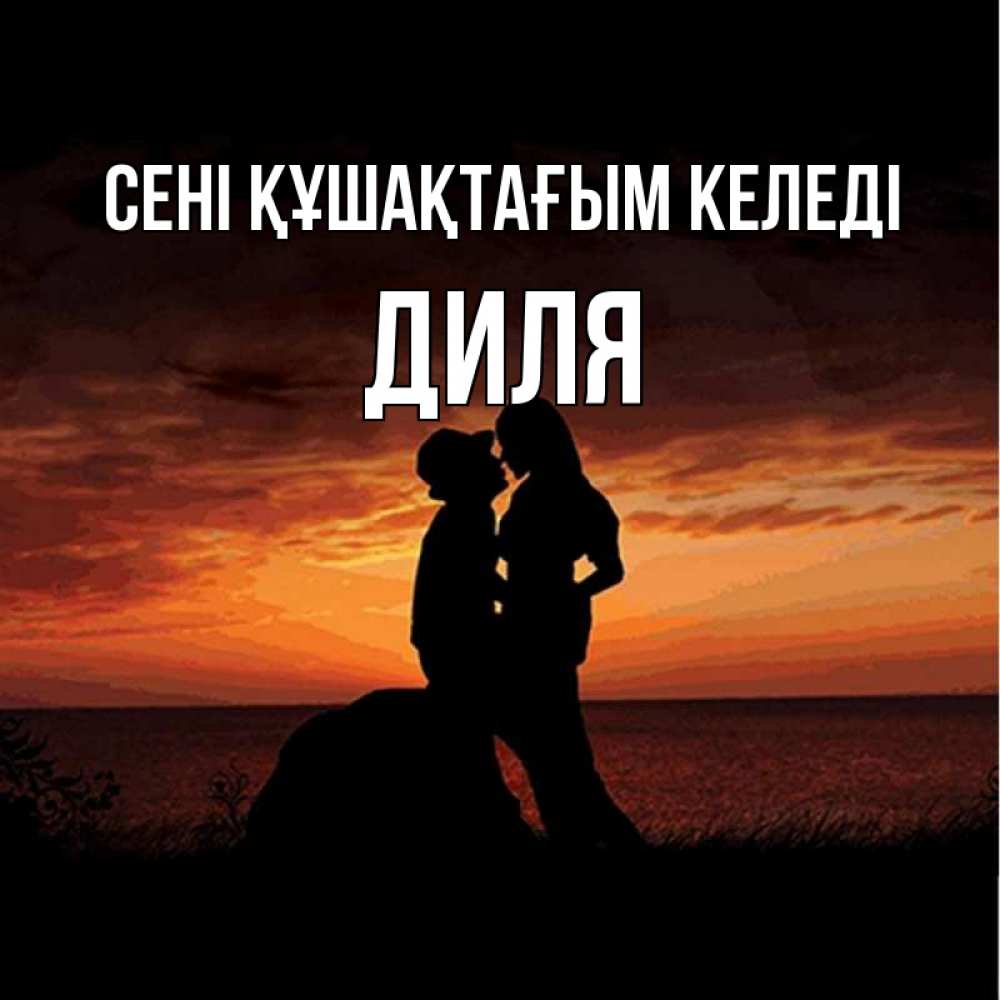Күн сайын ашық хат с именем, Диля сені құшақтағым келеді парень и девушка и оранжевое небо Онлайн тегін жүктеп алу тілектері бар керемет карта 