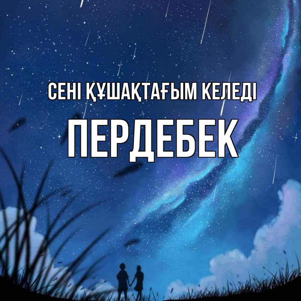 Күн сайын ашық хат с именем, ПЕРДЕБЕК сені құшақтағым келеді камыши Онлайн тегін жүктеп алу тілектері бар керемет карта 