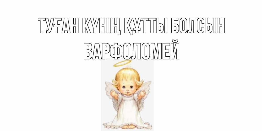 Күн сайын ашық хат с именем, Варфоломей Туған күнің құтты болсын ангелочек, нимб Онлайн тегін жүктеп алу тілектері бар керемет карта 