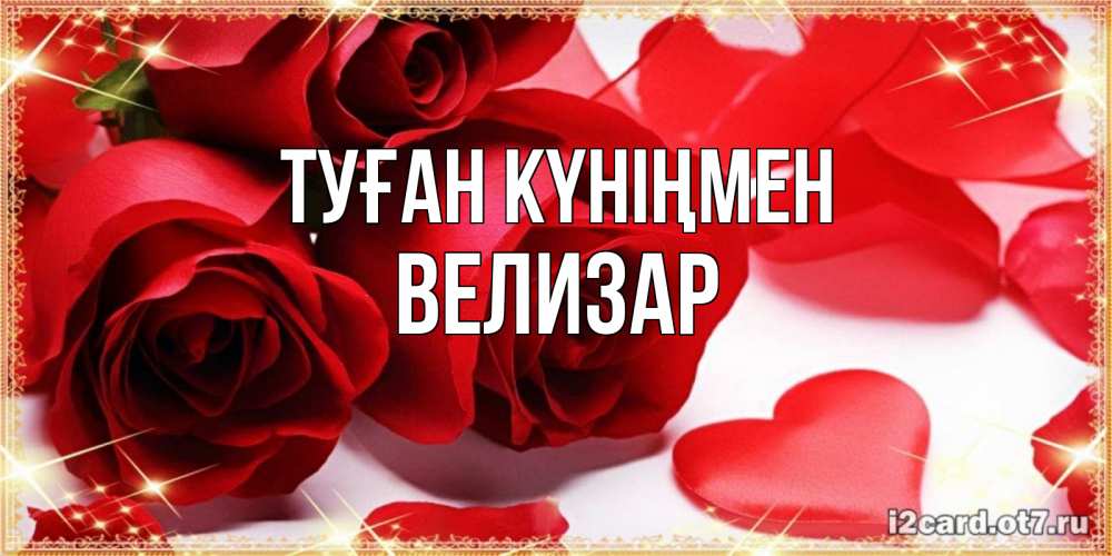 Күн сайын ашық хат с именем, Велизар Туған күніңмен красные розы и красные сердечки Онлайн тегін жүктеп алу тілектері бар керемет карта 