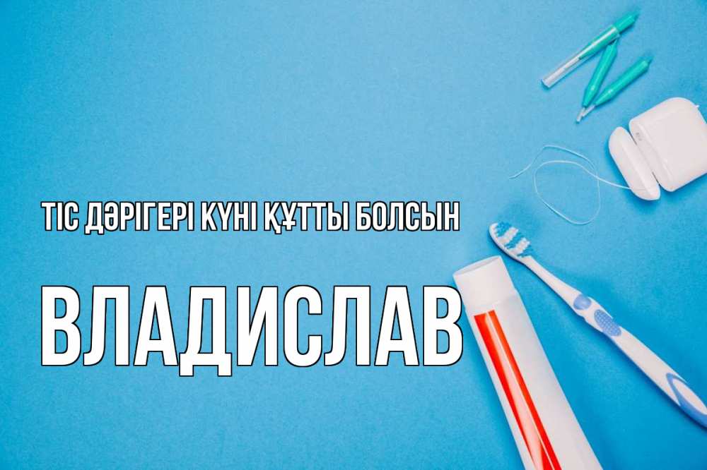 Күн сайын ашық хат с именем, Владислав Тіс дәрігері күні құтты болсын с днем стоматолога Онлайн тегін жүктеп алу тілектері бар керемет карта 