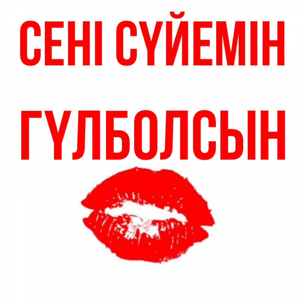 Күн сайын ашық хат с именем, ГҮЛБОЛСЫН Сені сүйемін помада и губы Онлайн тегін жүктеп алу тілектері бар керемет карта 