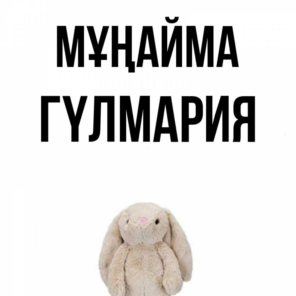 Күн сайын ашық хат с именем, ГҮЛМАРИЯ Мұңайма детская игрушка зайчика Онлайн тегін жүктеп алу тілектері бар керемет карта 