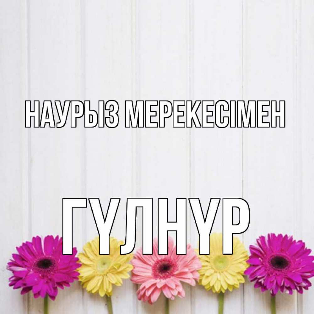 Күн сайын ашық хат с именем, ГҮЛНҮР Наурыз мерекесімен женщинам 1 Онлайн тегін жүктеп алу тілектері бар керемет карта 