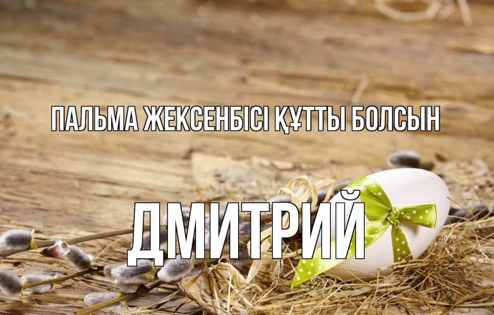 Күн сайын ашық хат с именем, Дмитрий Пальма жексенбісі құтты болсын верба Онлайн тегін жүктеп алу тілектері бар керемет карта 