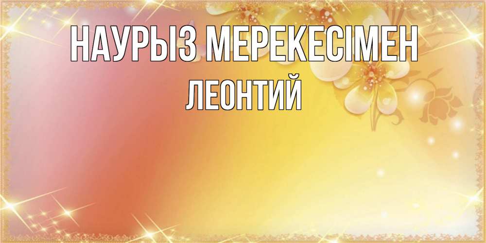 Күн сайын ашық хат с именем, Леонтий Наурыз мерекесімен бесплатные открытки на праздник весны наурыз Онлайн тегін жүктеп алу тілектері бар керемет карта 