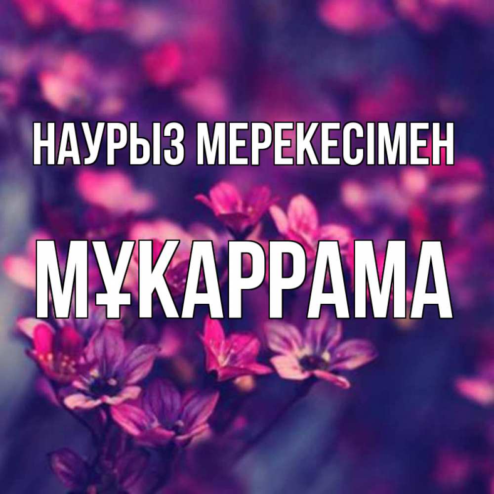 Күн сайын ашық хат с именем, МҰКАРРАМА Наурыз мерекесімен небольшие цветы 1 Онлайн тегін жүктеп алу тілектері бар керемет карта 