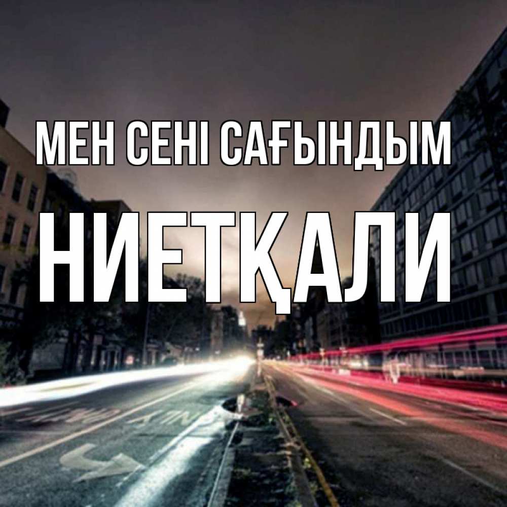 Күн сайын ашық хат с именем, НИЕТҚАЛИ Мен сені сағындым приезжай Онлайн тегін жүктеп алу тілектері бар керемет карта 