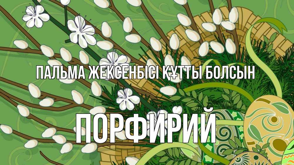 Күн сайын ашық хат с именем, Порфирий Пальма жексенбісі құтты болсын верба Онлайн тегін жүктеп алу тілектері бар керемет карта 