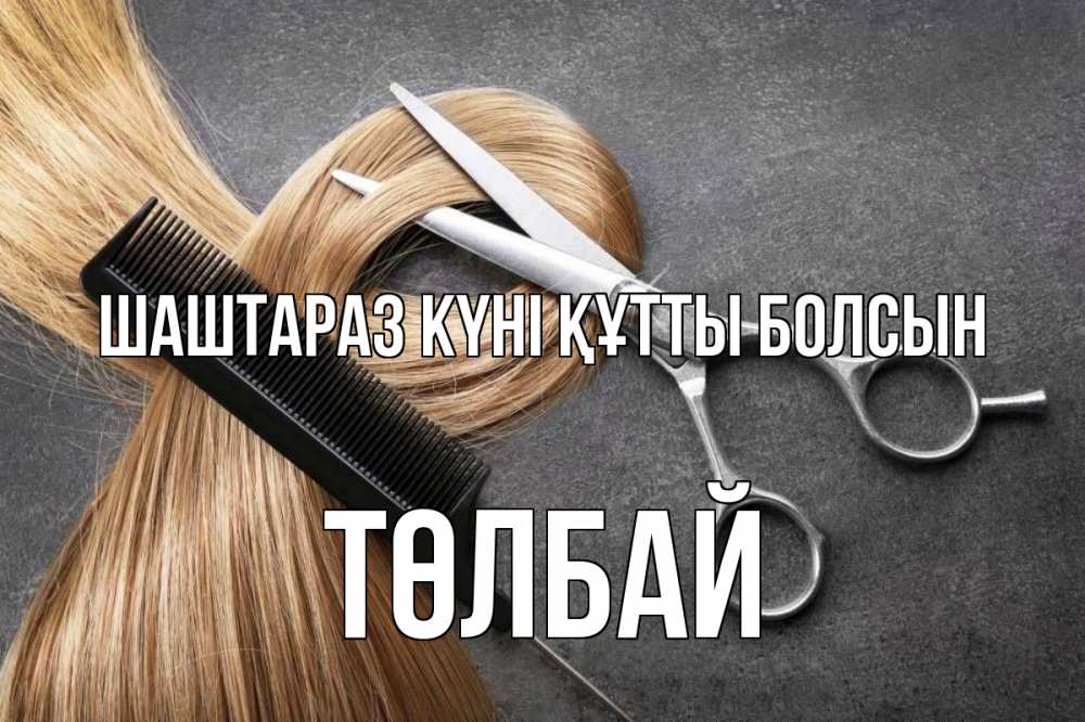 Күн сайын ашық хат с именем, ТӨЛБАЙ Шаштараз күні құтты болсын волосы Онлайн тегін жүктеп алу тілектері бар керемет карта 