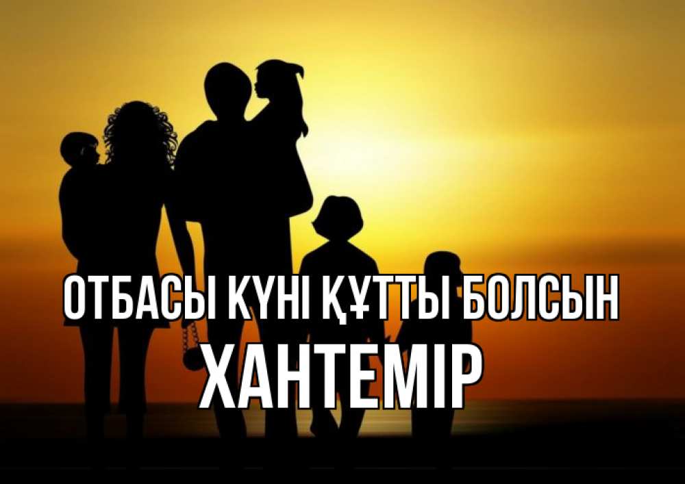 Күн сайын ашық хат с именем, ХАНТЕМІР отбасы күні құтты болсын Семья, закат, мама, папа, дети Онлайн тегін жүктеп алу тілектері бар керемет карта 