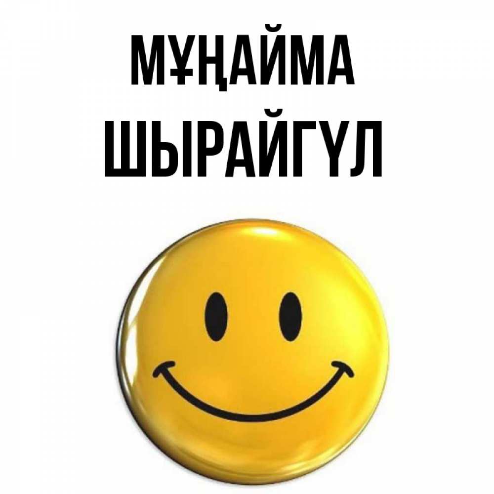 Күн сайын ашық хат с именем, ШЫРАЙГҮЛ Мұңайма триде смайл Онлайн тегін жүктеп алу тілектері бар керемет карта 