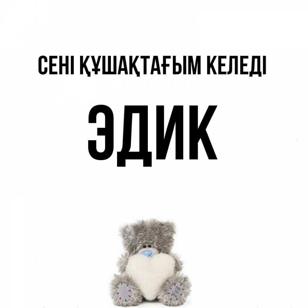 Күн сайын ашық хат с именем, Эдик сені құшақтағым келеді медвежонок с сердечком белого цвета Онлайн тегін жүктеп алу тілектері бар керемет карта 