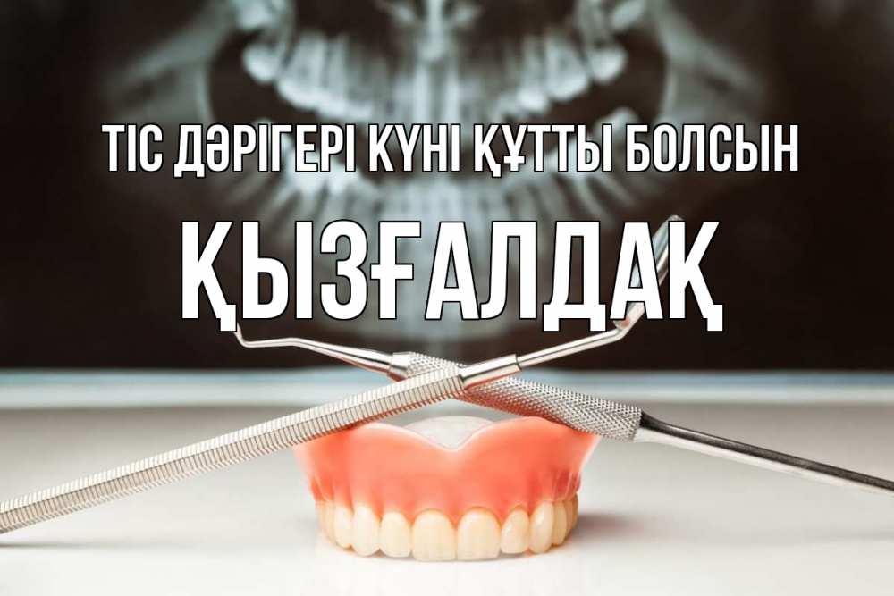 Күн сайын ашық хат с именем, ҚЫЗҒАЛДАҚ Тіс дәрігері күні құтты болсын с днем стоматолога Онлайн тегін жүктеп алу тілектері бар керемет карта 