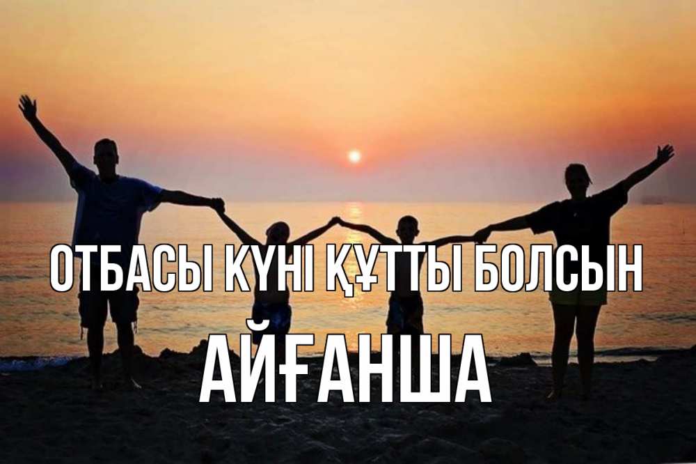 Күн сайын ашық хат с именем, АЙҒАНША отбасы күні құтты болсын мама, папа, дети, дочка,сын, море, пляж, закат Онлайн тегін жүктеп алу тілектері бар керемет карта 