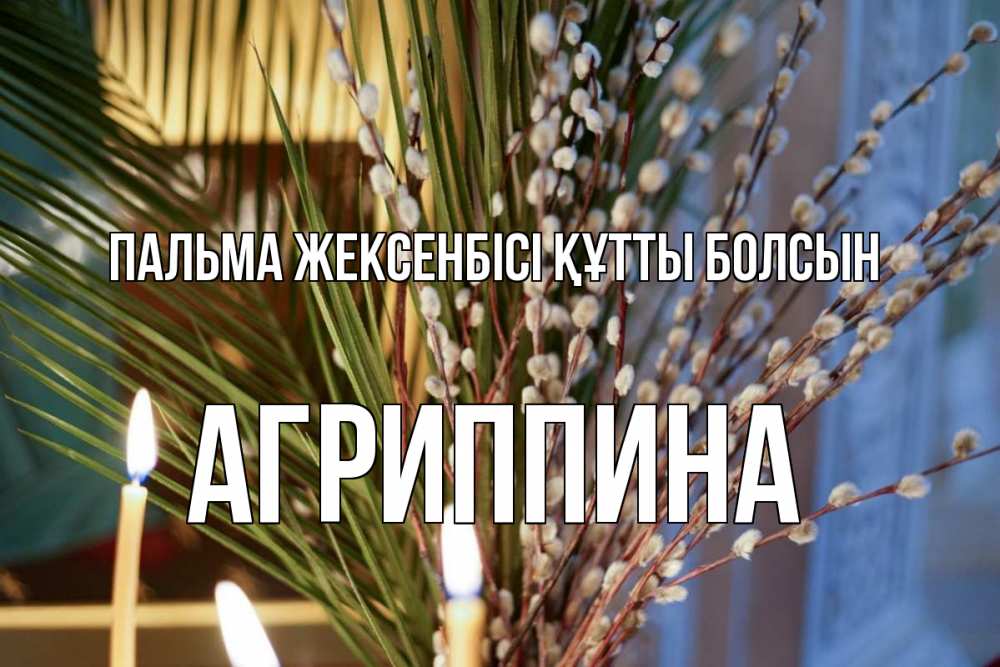 Күн сайын ашық хат с именем, Агриппина Пальма жексенбісі құтты болсын верба Онлайн тегін жүктеп алу тілектері бар керемет карта 
