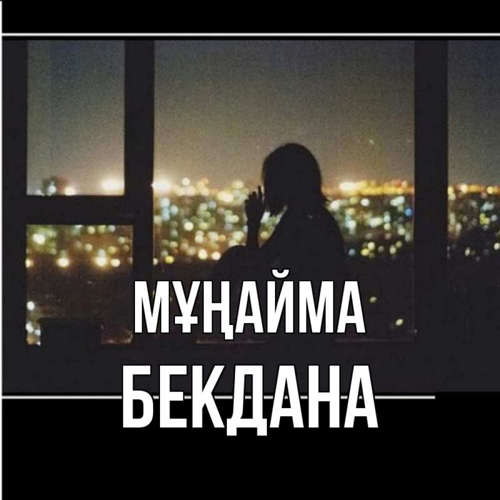 Күн сайын ашық хат с именем, БЕКДАНА Мұңайма смотрит на ночной город Онлайн тегін жүктеп алу тілектері бар керемет карта 