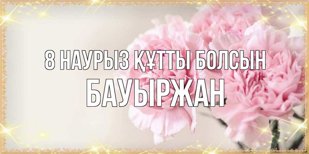 Күн сайын ашық хат с именем, Бауыржан 8 наурыз құтты болсын открытка с розовыми цветами в рамочке с подписью на 8 марта Онлайн тегін жүктеп алу тілектері бар керемет карта 