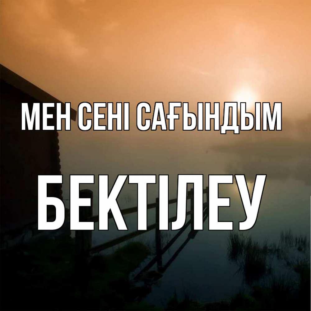 Күн сайын ашық хат с именем, Бектілеу Мен сені сағындым приходи ко мне на чай Онлайн тегін жүктеп алу тілектері бар керемет карта 