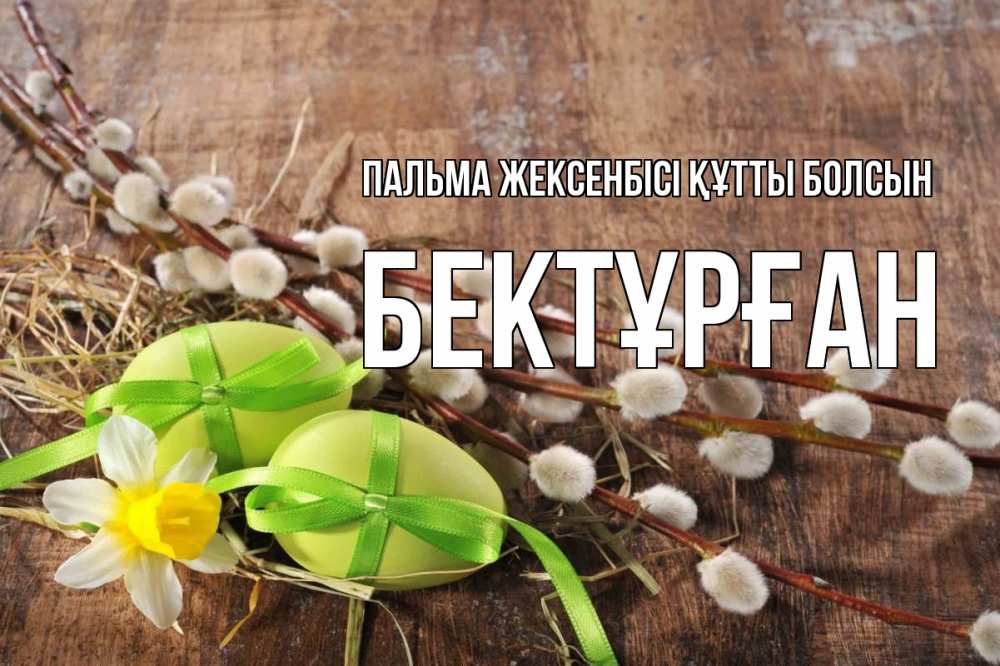 Күн сайын ашық хат с именем, Бектұрған Пальма жексенбісі құтты болсын верба Онлайн тегін жүктеп алу тілектері бар керемет карта 