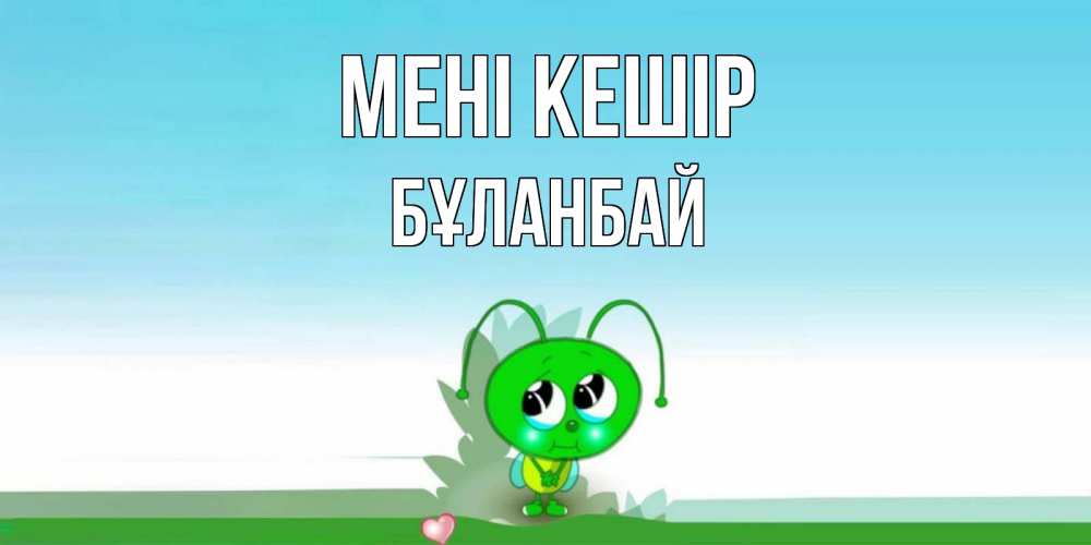 Күн сайын ашық хат с именем, Бұланбай Мені кешір прости меня я зеленая букашка Онлайн тегін жүктеп алу тілектері бар керемет карта 
