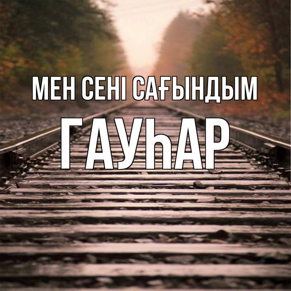 Күн сайын ашық хат с именем, Гауһар Мен сені сағындым приезжай Онлайн тегін жүктеп алу тілектері бар керемет карта 